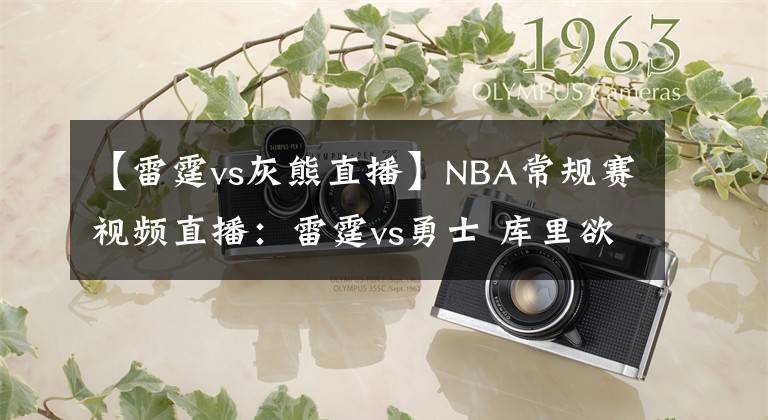 【雷霆vs灰熊直播】NBA常规赛视频直播：雷霆vs勇士 库里欲开启飙分模式率队止颓