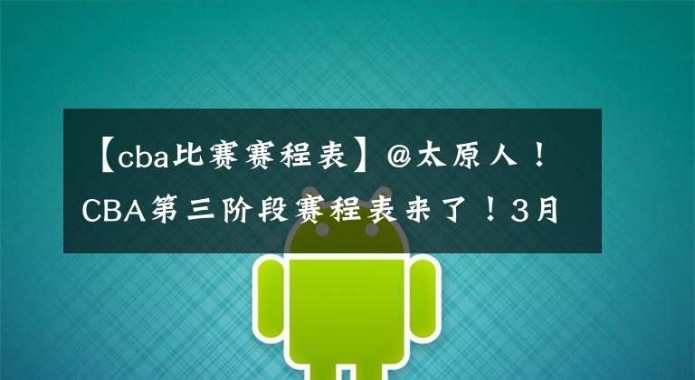 【cba比赛赛程表】@太原人！CBA第三阶段赛程表来了！3月1日山西首战浙江稠州金租