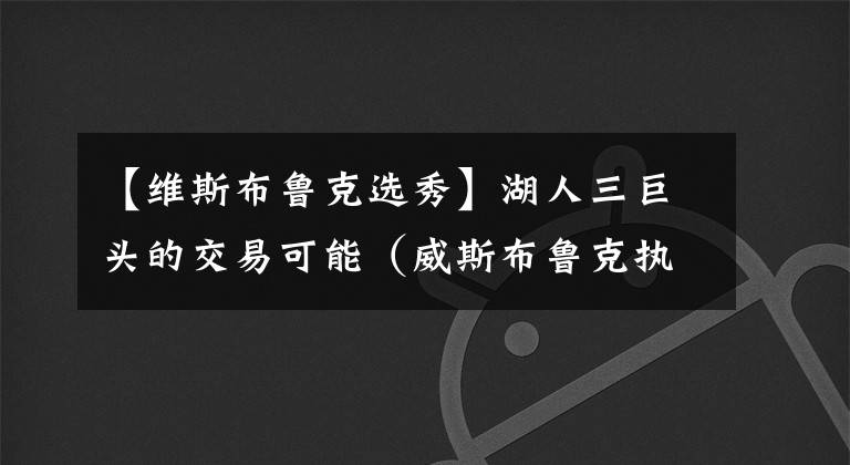 【维斯布鲁克选秀】湖人三巨头的交易可能（威斯布鲁克执行球员选项篇）