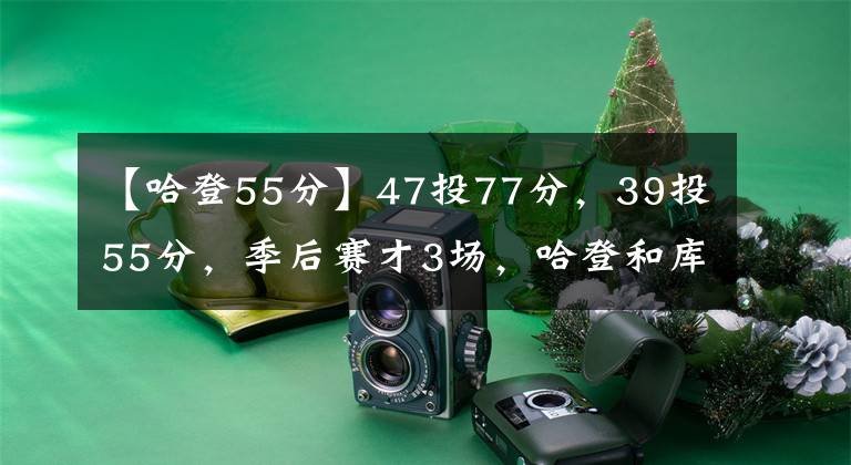 【哈登55分】47投77分，39投55分，季后赛才3场，哈登和库里的差距就出来了