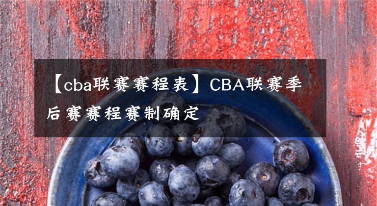 【cba联赛赛程表】CBA联赛季后赛赛程赛制确定