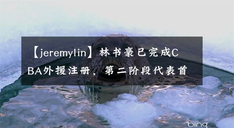 【jeremylin】林书豪已完成CBA外援注册，第二阶段代表首钢出战