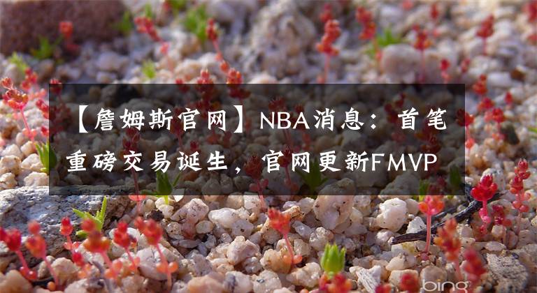 【詹姆斯官网】NBA消息：首笔重磅交易诞生，官网更新FMVP榜，詹姆斯为浓眉发声