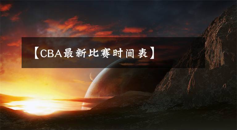 【CBA最新比赛时间表】