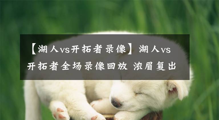 【湖人vs开拓者录像】湖人vs开拓者全场录像回放 浓眉复出36+12，湖人惜败开拓者！