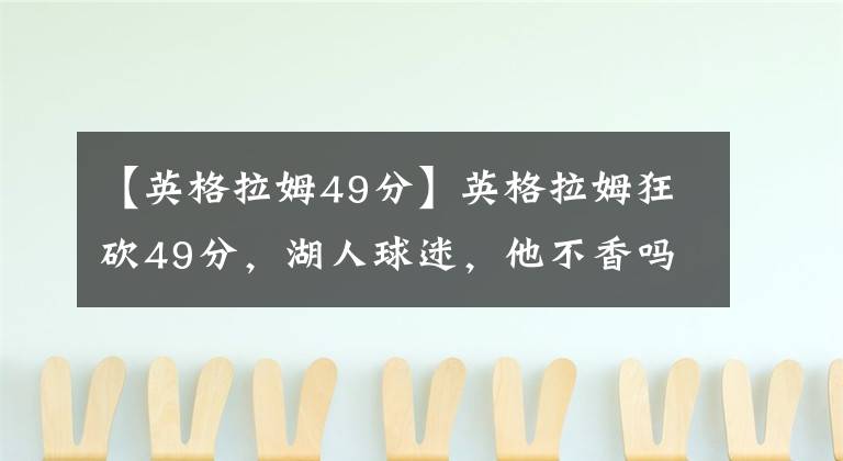 【英格拉姆49分】英格拉姆狂砍49分，湖人球迷，他不香吗？