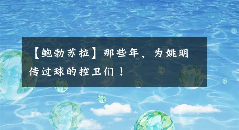【鲍勃苏拉】那些年，为姚明传过球的控卫们！