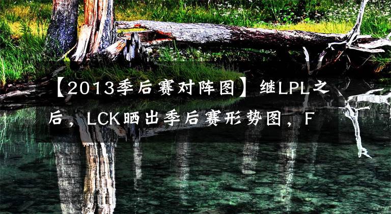 【2013季后赛对阵图】继LPL之后，LCK晒出季后赛形势图，Faker和T1迎来挑战