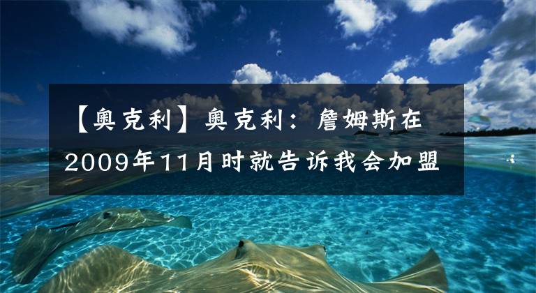 【奥克利】奥克利：詹姆斯在2009年11月时就告诉我会加盟热火