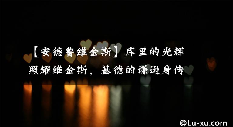 【安德鲁维金斯】库里的光辉照耀维金斯，基德的谦逊身传东契齐