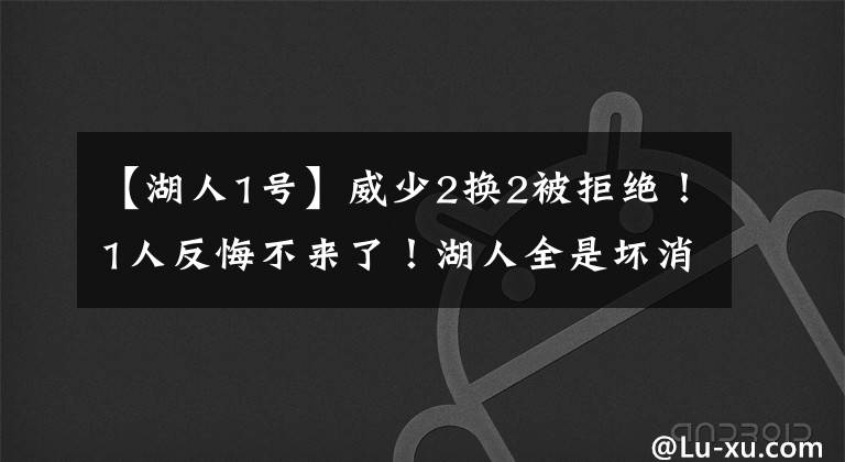 【湖人1号】威少2换2被拒绝！1人反悔不来了！湖人全是坏消息啊