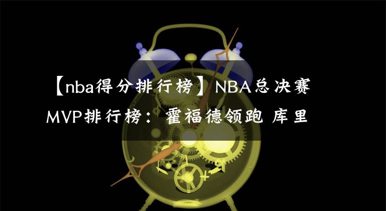 【nba得分排行榜】NBA总决赛MVP排行榜：霍福德领跑 库里仅列第4