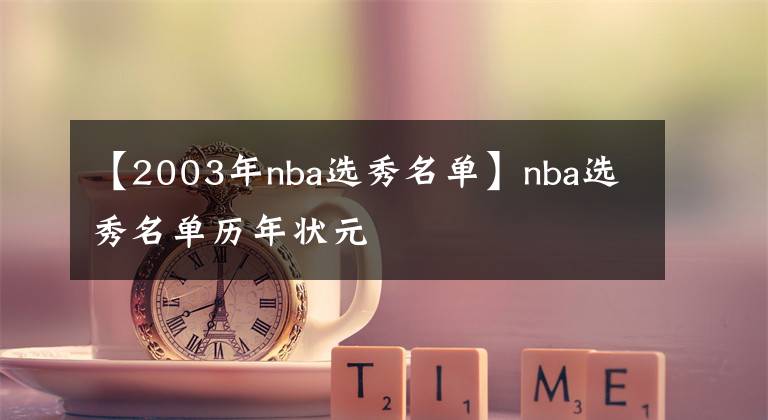 【2003年nba选秀名单】nba选秀名单历年状元