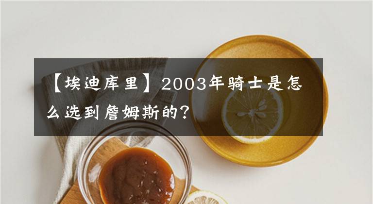 【埃迪库里】2003年骑士是怎么选到詹姆斯的？