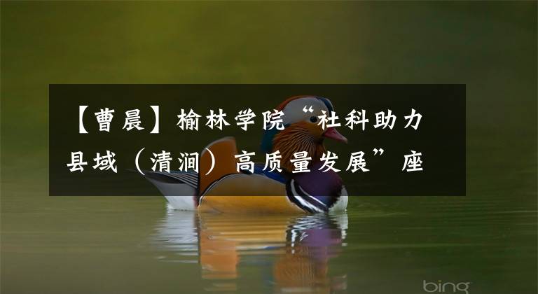 【曹晨】榆林学院“社科助力县域（清涧）高质量发展”座谈会召开