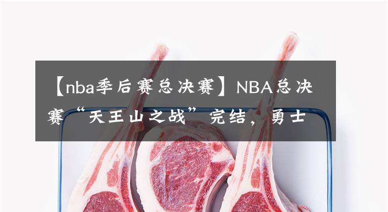 【nba季后赛总决赛】NBA总决赛“天王山之战”完结，勇士连胜抢下冠军点