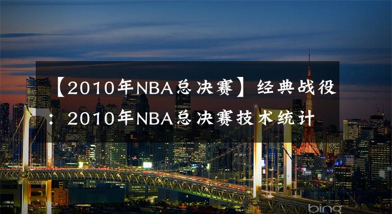 【2010年NBA总决赛】经典战役：2010年NBA总决赛技术统计