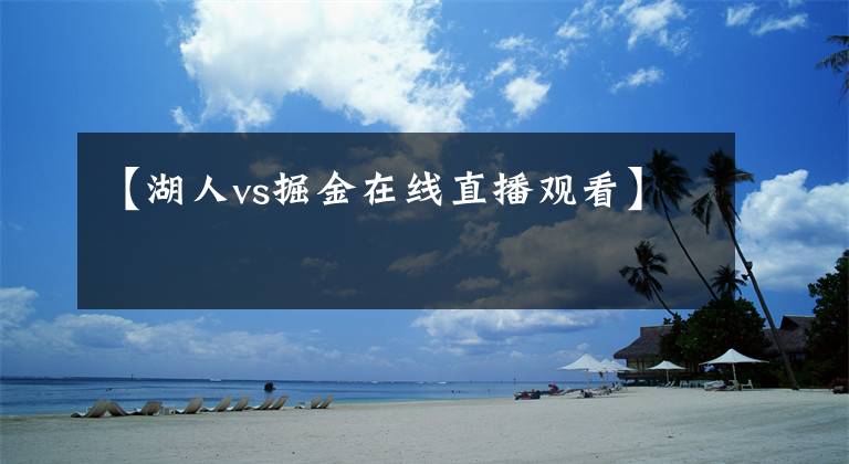 【湖人vs掘金在线直播观看】