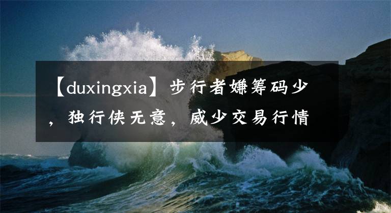 【duxingxia】步行者嫌筹码少，独行侠无意，威少交易行情不好！名记：加盟首钢
