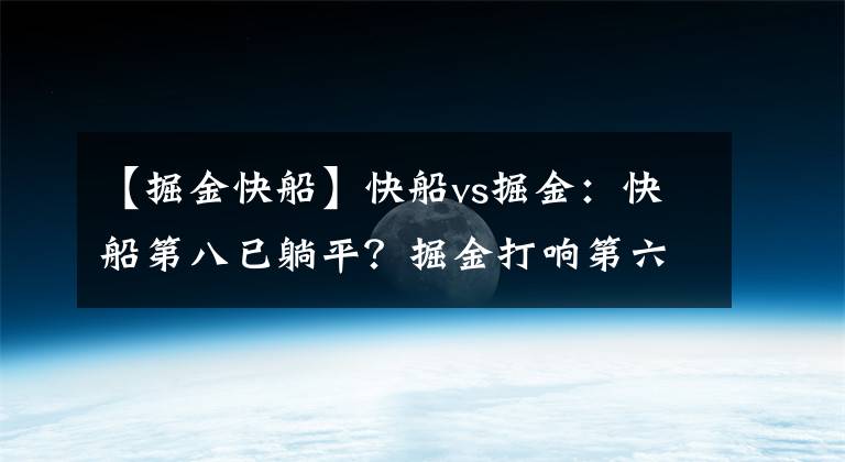 【掘金快船】快船vs掘金：快船第八已躺平？掘金打响第六保卫战？