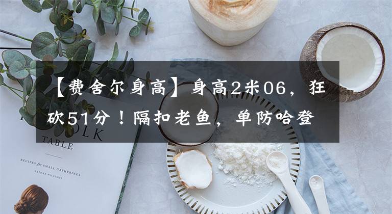 【费舍尔身高】身高2米06，狂砍51分！隔扣老鱼，单防哈登，还记得他么？