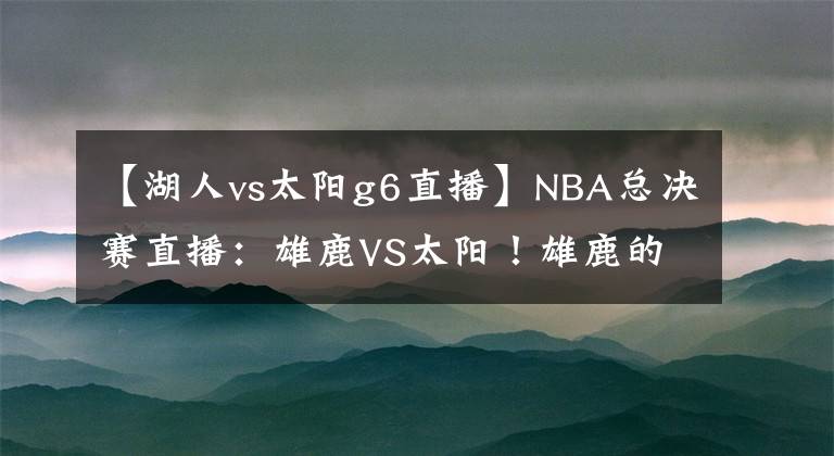 【湖人vs太阳g6直播】NBA总决赛直播：雄鹿VS太阳！雄鹿的大难题，太阳的小隐患