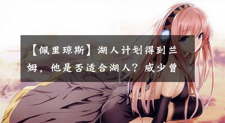 【佩里琼斯】湖人计划得到兰姆，他是否适合湖人？威少曾对他怒目相向