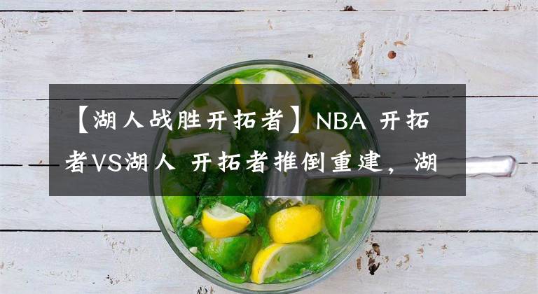 【湖人战胜开拓者】NBA 开拓者VS湖人 开拓者推倒重建，湖人取胜轻而易举