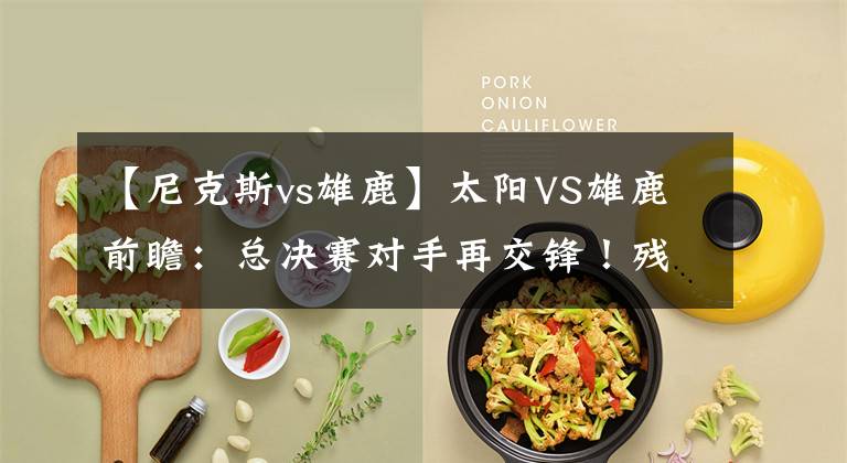【尼克斯vs雄鹿】太阳VS雄鹿前瞻：总决赛对手再交锋！残阵太阳客战雄鹿能否爆冷？