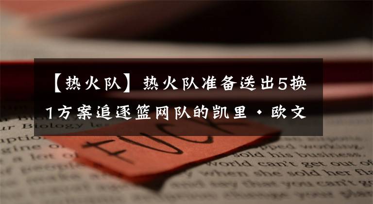 【热火队】热火队准备送出5换1方案追逐篮网队的凯里·欧文，联手巴特勒冲冠