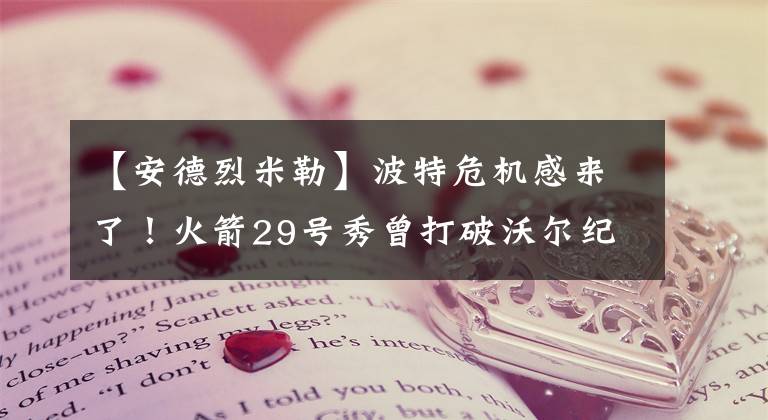 【安德烈米勒】波特危机感来了！火箭29号秀曾打破沃尔纪录 他或成休城新大脑