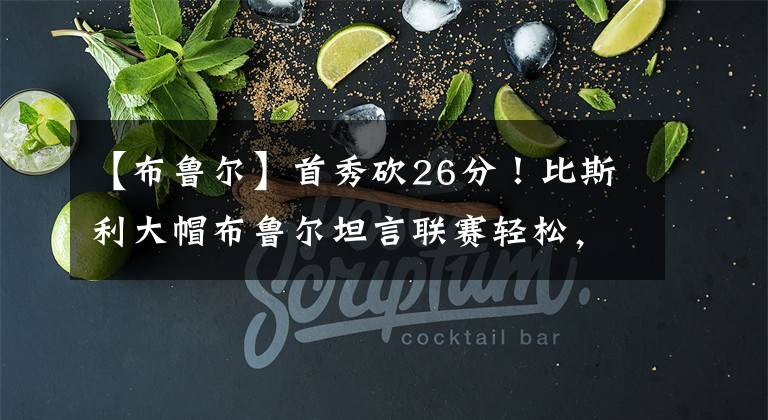 【布鲁尔】首秀砍26分！比斯利大帽布鲁尔坦言联赛轻松，这状态上海签对人？