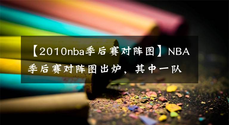 【2010nba季后赛对阵图】NBA季后赛对阵图出炉，其中一队谁也打不过！