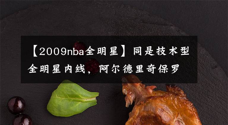 【2009nba全明星】同是技术型全明星内线，阿尔德里奇保罗加索尔谁的历史地位会更高