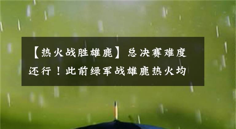 【热火战胜雄鹿】总决赛难度还行！此前绿军战雄鹿热火均1:2落后，今他们领先勇士