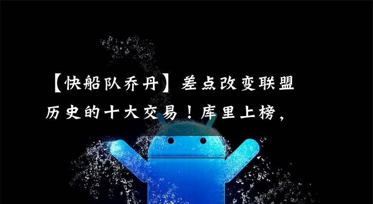 【快船队乔丹】差点改变联盟历史的十大交易！库里上榜，快船曾无限接近得到乔丹