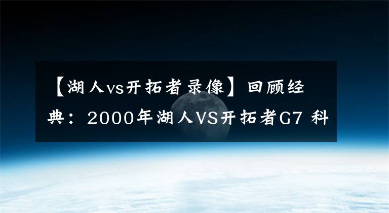 【湖人vs开拓者录像】回顾经典：2000年湖人VS开拓者G7 科比+奥尼尔携手翻盘（含录像）