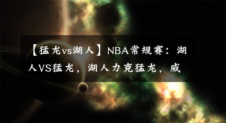 【猛龙vs湖人】NBA常规赛：湖人VS猛龙，湖人力克猛龙，威少三双，詹姆斯36分