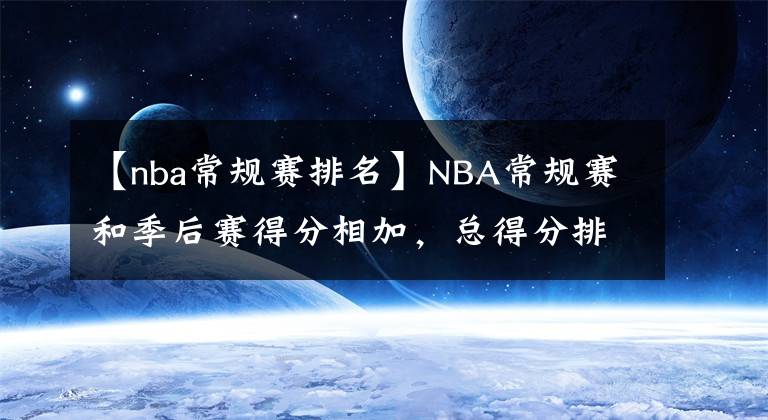 【nba常规赛排名】NBA常规赛和季后赛得分相加，总得分排名前20名的球员