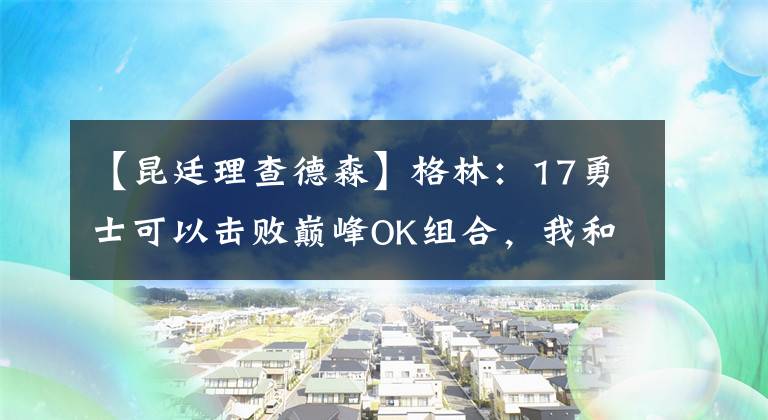 【昆廷理查德森】格林：17勇士可以击败巅峰OK组合，我和库里的挡拆可以打爆奥尼尔
