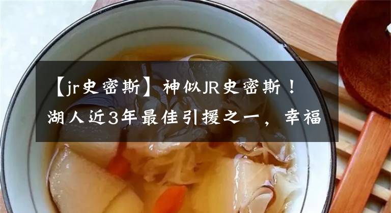 【jr史密斯】神似JR史密斯！湖人近3年最佳引援之一，幸福的同时烦恼也来了