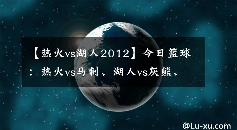 【热火vs湖人2012】今日篮球：热火vs马刺、湖人vs灰熊、独行侠vs国王
