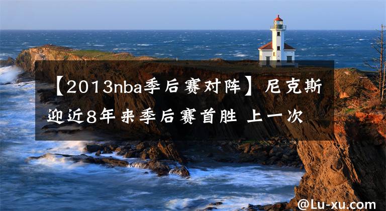 【2013nba季后赛对阵】尼克斯迎近8年来季后赛首胜 上一次还是2013年东半决G5