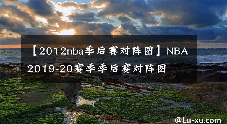 【2012nba季后赛对阵图】NBA2019-20赛季季后赛对阵图