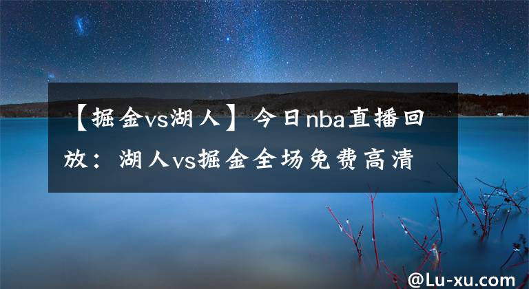 【掘金vs湖人】今日nba直播回放：湖人vs掘金全场免费高清国语录像回放
