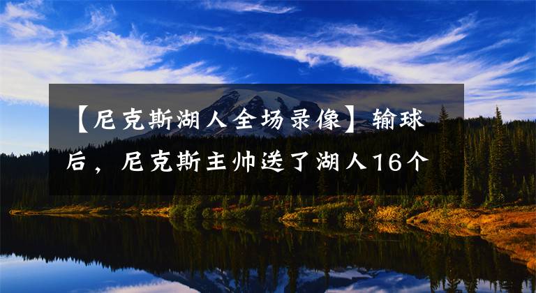 【尼克斯湖人全场录像】输球后，尼克斯主帅送了湖人16个字，听听詹姆斯 威少 浓眉怎么说