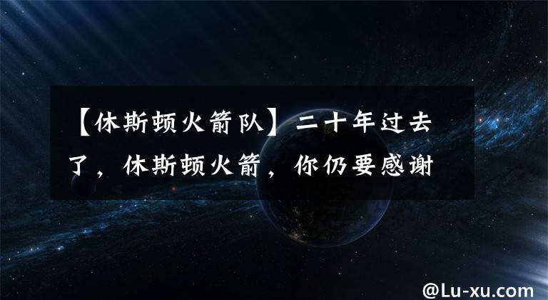 【休斯顿火箭队】二十年过去了，休斯顿火箭，你仍要感谢中国和姚明