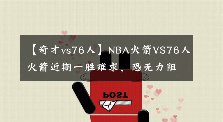 【奇才vs76人】NBA火箭VS76人火箭近期一胜难求，恐无力阻止76人连胜