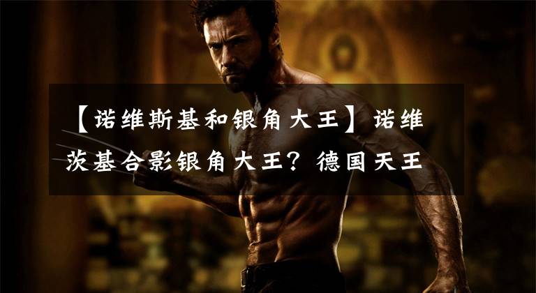 【诺维斯基和银角大王】诺维茨基合影银角大王？德国天王又被恶搞，这次他还签名了