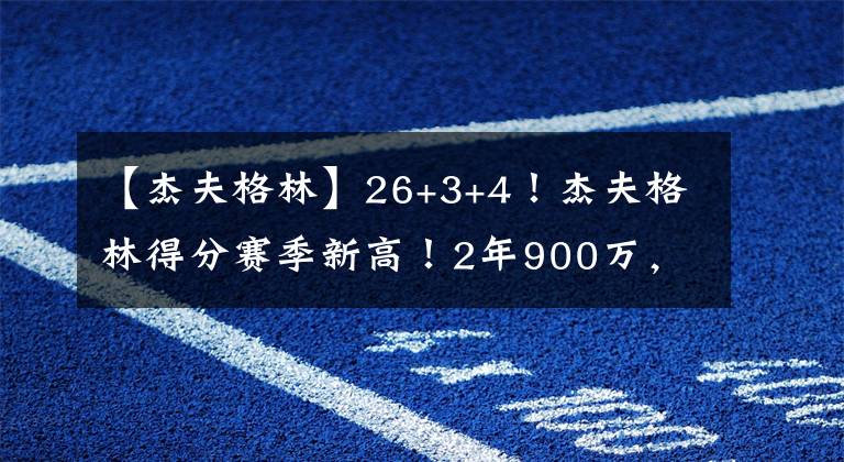 【杰夫格林】26+3+4！杰夫格林得分赛季新高！2年900万，篮网应该留下他